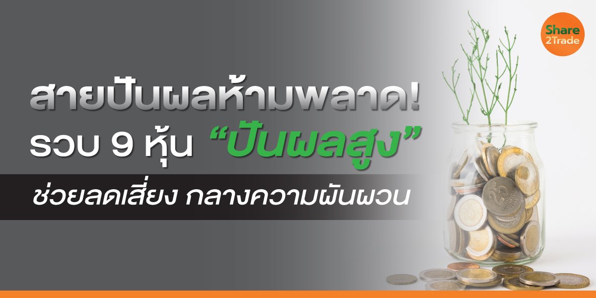 สายปันผลห้ามพลาด!  รวบ 9 หุ้น “ปันผลสูง” ช่วยลดเสี่ยงให้พอร์ต