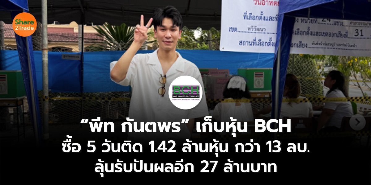 “พีท กันตพร” เก็บหุ้น BCH ซื้อ 5 วันติด 1.42 ล้านหุ้น กว่า 13 ลบ. ลุ้นรับปันผลอีก 27 ล้านบาท