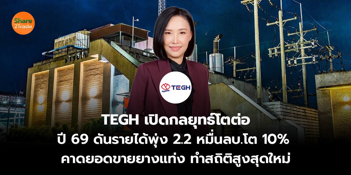 TEGH เปิดกลยุทธ์โตต่อ ปี 69 ดันรายได้พุ่ง 2.2 หมื่นลบ.โต 10%  คาดยอดขายยางแท่ง ทำสถิติสูงสุดใหม่