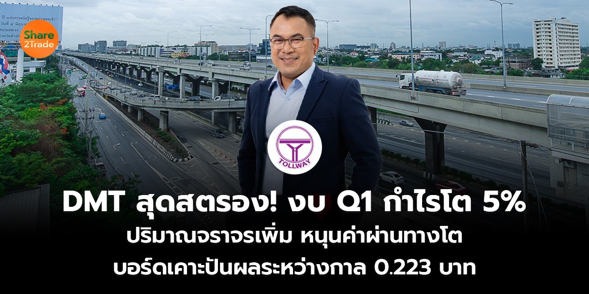 DMT สุดสตรอง! งบ Q1 กำไรโต 5% ปริมาณจราจรเพิ่ม หนุนค่าผ่านทางโต บอร์ดเคาะปันผลระหว่างกาล 0.223 บาท