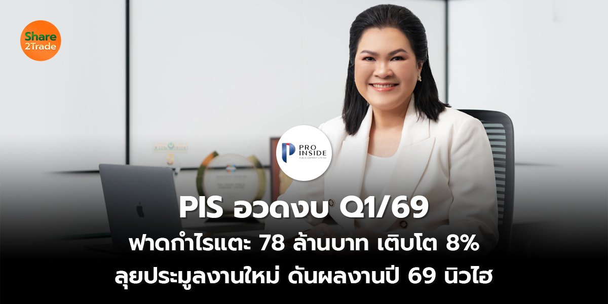 PIS อวดงบ Q1/69  ฟาดกำไรแตะ 78 ล้านบาท เติบโต 8% ลุยประมูลงานใหม่ ดันผลงานปี 69 นิวไฮ