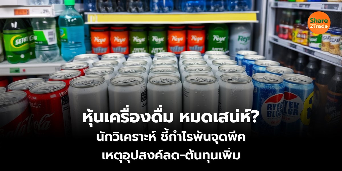 หุ้นเครื่องดื่ม หมดเสน่ห์? นักวิเคราะห์ ชี้กำไรพ้นจุดพีค เหตุอุปสงค์ลด-ต้นทุนเพิ่ม