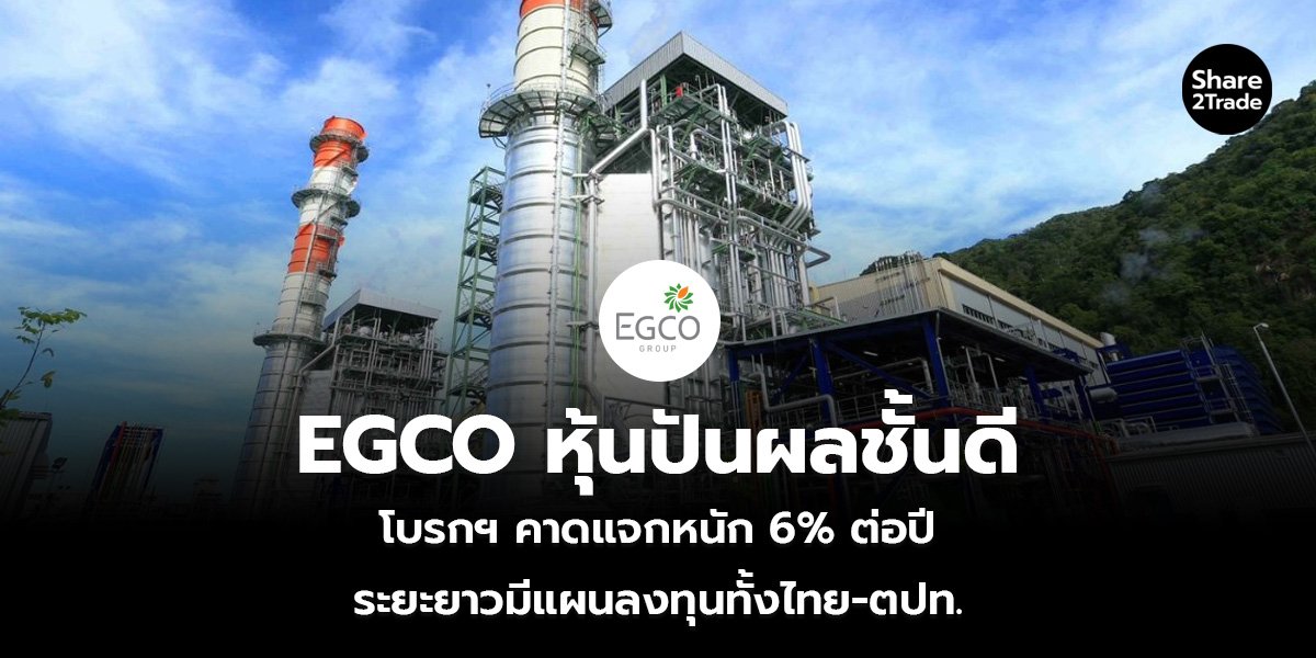 EGCO หุ้นปันผลชั้นดี โบรกฯ คาดแจกหนัก 6% ต่อปี ระยะยาวมีแผนลงทุนทั้งไทย-ตปท.
