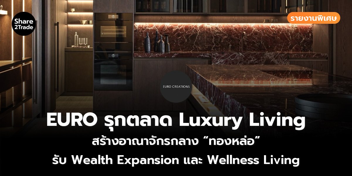 รายงานพิเศษ : EURO รุกตลาด Luxury Living  สร้างอาณาจักรกลาง “ทองหล่อ” รับWealth Expansion และ Wellness Living