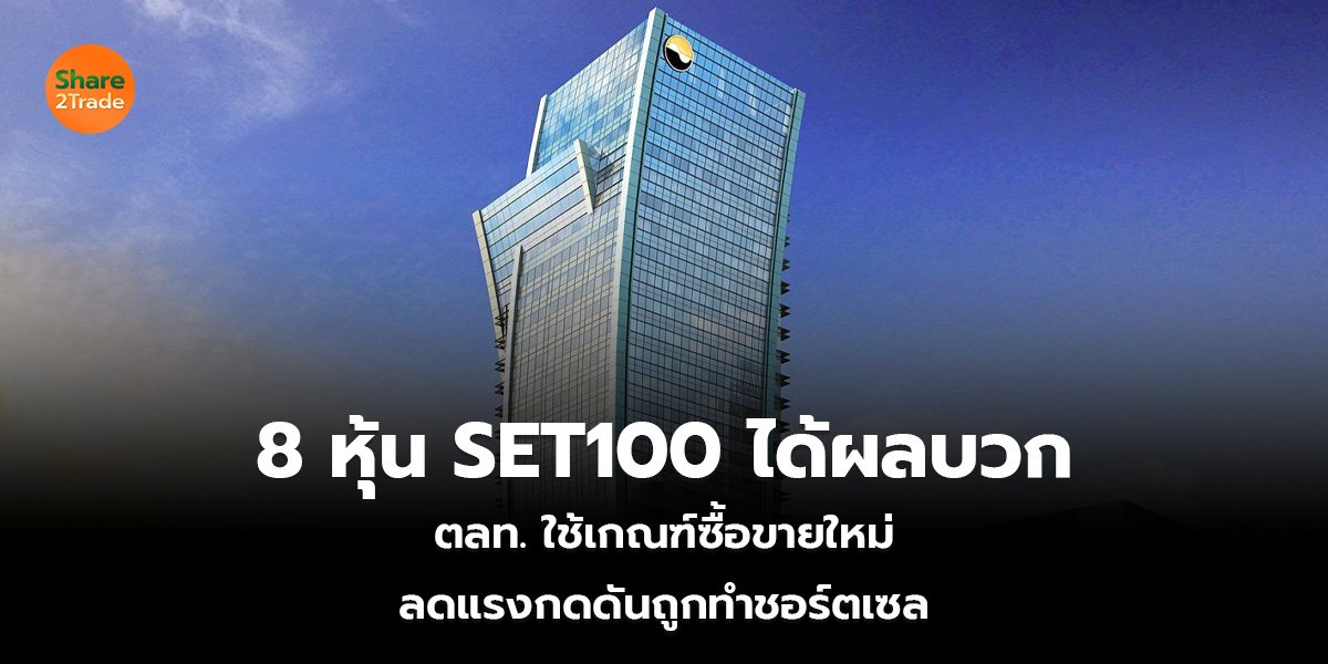 8 หุ้น SET100 ได้ผลบวก ตลท. ใช้เกณฑ์ซื้อขายใหม่ ลดแรงกดดันถูกทำชอร์ตเซล