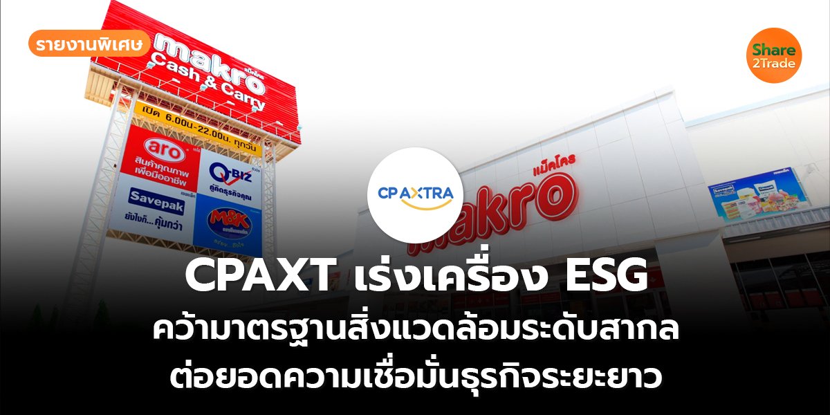 รายงานพิเศษ CPAXT เร่งเครื่อง ESG  คว้ามาตรฐานสิ่งแวดล้อมระดับสากล ต่อยอดความเชื่อมั่นธุรกิจระยะยาว