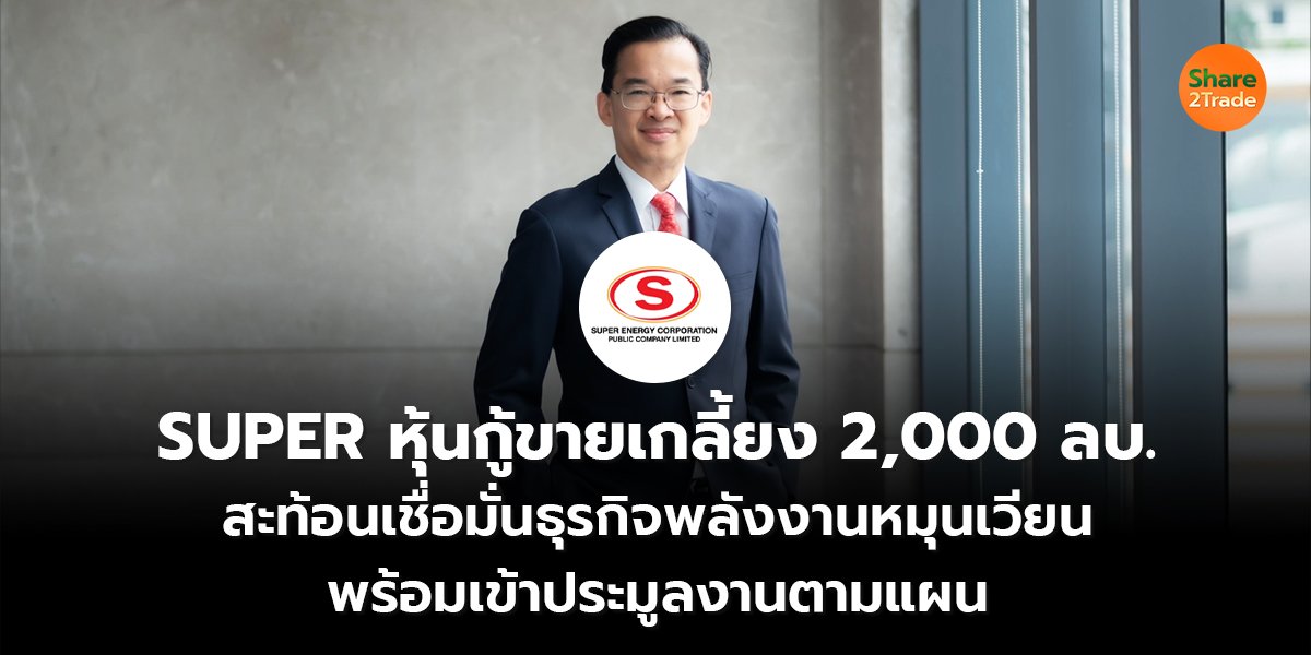 SUPER หุ้นกู้ขายเกลี้ยง 2,000 ลบ. สะท้อนเชื่อมั่นธุรกิจพลังงานหมุนเวียน  พร้อมเข้าประมูลงานตามแผน