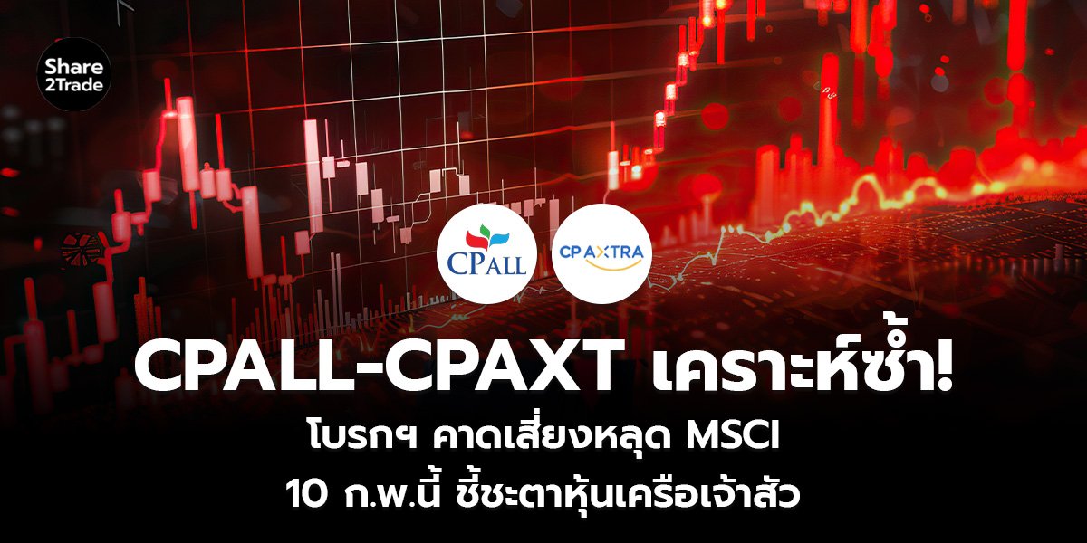 CPALL-CPAXT เคราะห์ซ้ำ! โบรกฯ คาดเสี่ยงหลุด MSCI 10 ก.พ.นี้ ชี้ชะตาหุ้นเครือเจ้าสัว