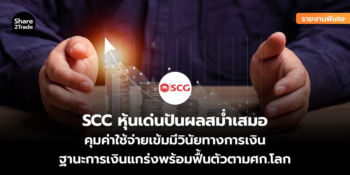 รายงานพิเศษ : SCC หุ้นเด่นปันผลสม่ำเสมอ คุมค่าใช้จ่ายเข้มมีวินัยทางการเงิน ฐานะการเงินแกร่งพร้อมฟื้นตัวตามศก.โลก