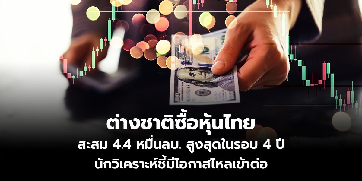 ต่างชาติซื้อหุ้นไทย สะสม 4.4 หมื่นลบ. สูงสุดในรอบ 4 ปี นักวิเคราะห์ชี้มีโอกาสไหลเข้าต่อ