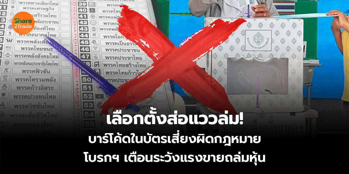 เลือกตั้งส่อแววล่ม! บาร์โค้ดในบัตรเสี่ยงผิดกฎหมาย โบรกฯ เตือนระวังแรงขายถล่มหุ้น