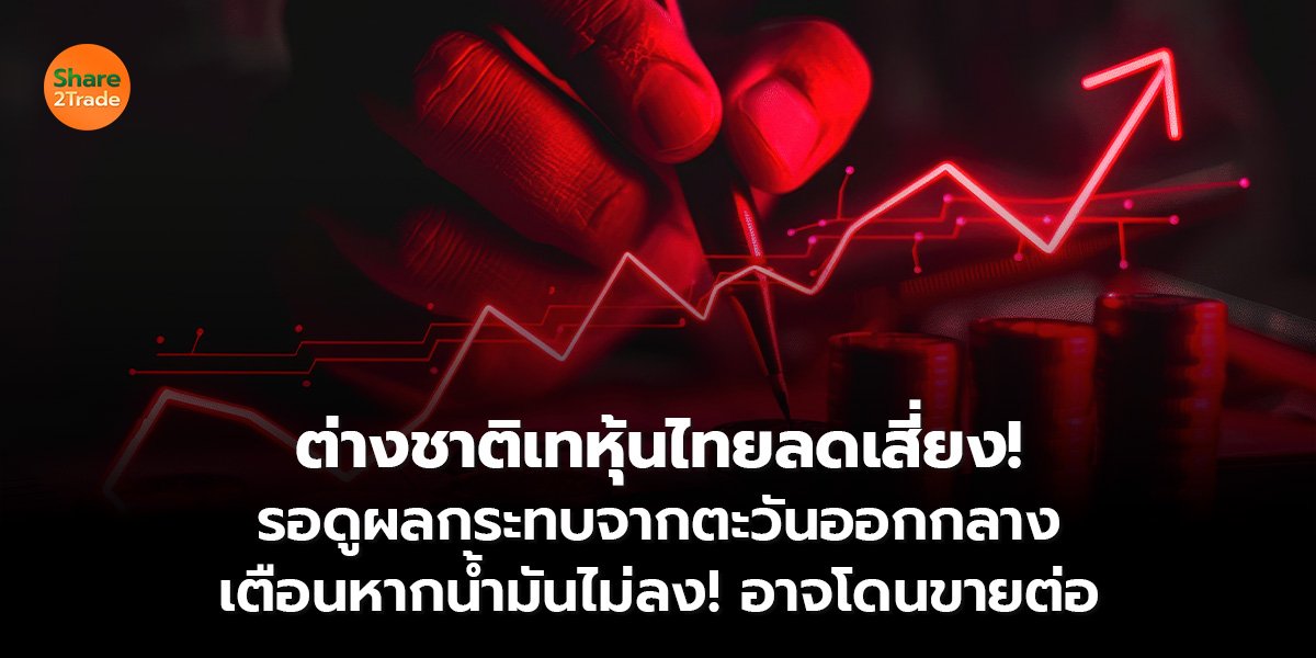 ต่างชาติเทหุ้นไทยลดเสี่ยง!  รอดูผลกระทบจากตะวันออกกลาง เตือนหากน้ำมันไม่ลง! อาจโดนขายต่อ