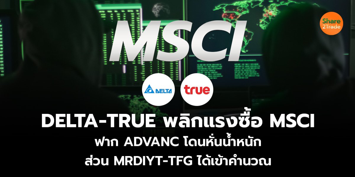DELTA-TRUE พลิกแรงซื้อ MSCI ฟาก ADVANC โดนหั่นน้ำหนัก ส่วน MRDIYT-TFG ได้เข้าคำนวณ