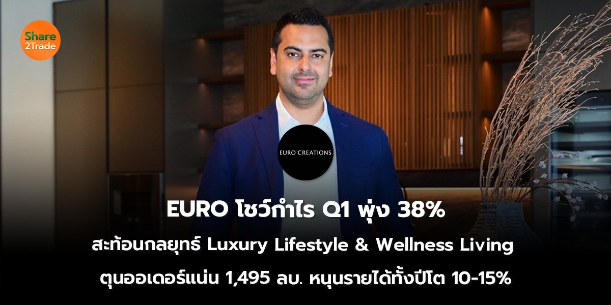 EURO โชว์กำไร Q1 พุ่ง 38% สะท้อนกลยุทธ์ Luxury Lifestyle & Wellness Living  ตุนออเดอร์แน่น 1,495 ลบ. หนุนรายได้ทั้งปีโต 10-15%