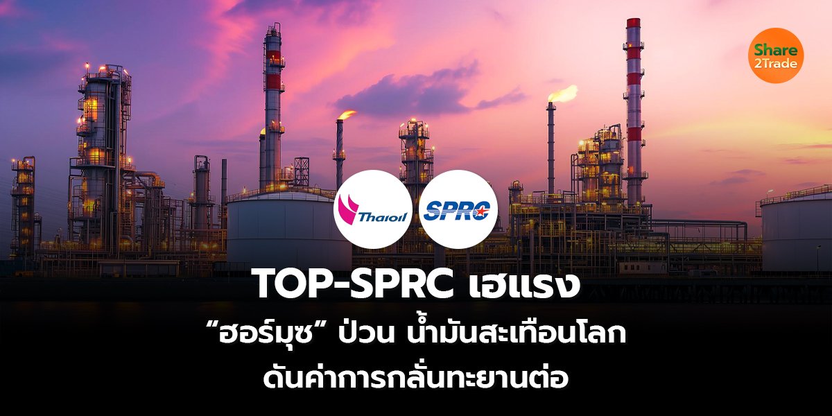 TOP-SPRC เฮแรง “ฮอร์มุซ” ป่วน น้ำมันสะเทือนโลก ดันค่าการกลั่นทะยานต่อ