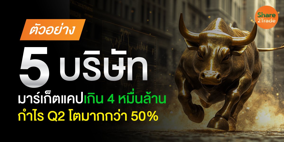 ตัวอย่าง 5 บริษัท มาร์เก็ตแคปเกิน 4 หมื่นล้าน กำไร Q2 โตมากกว่า 50%