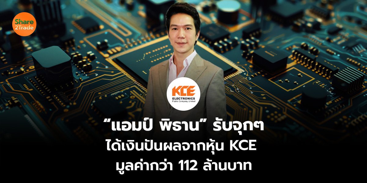 “แอมป์ พิธาน” รับจุกๆ ได้เงินปันผลจากหุ้น KCE  มูลค่ากว่า 112 ล้านบาท