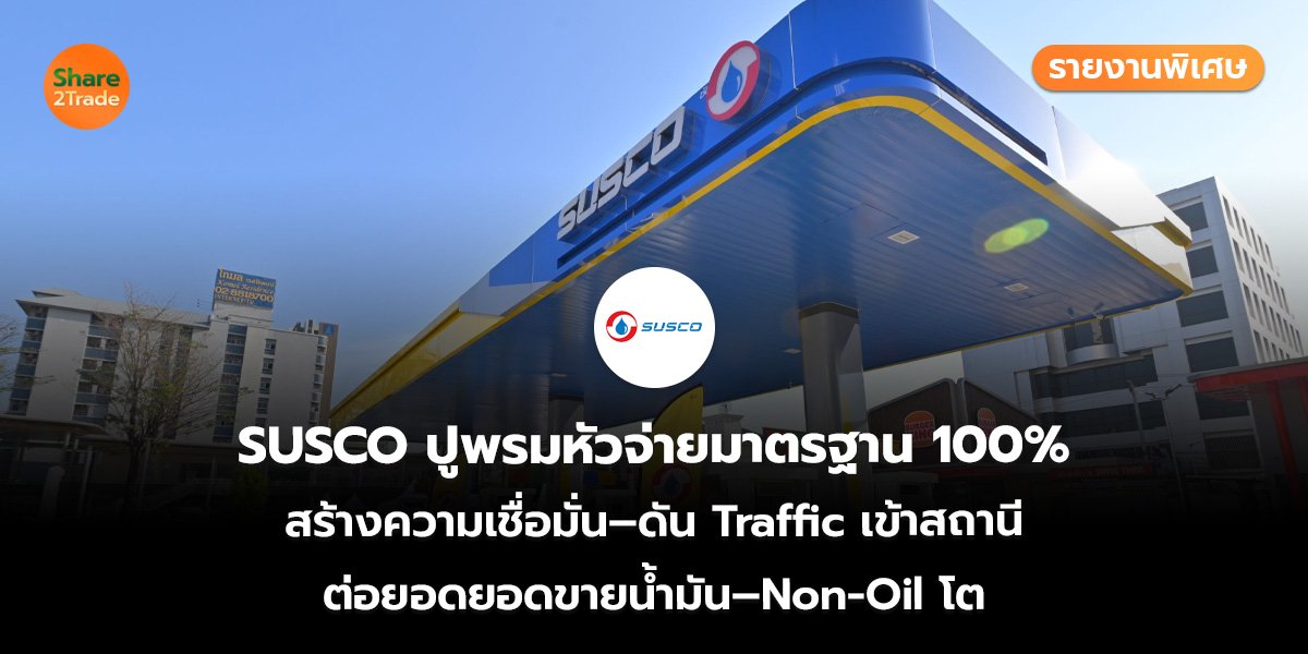 รายงานพิเศษ : SUSCO ปูพรมหัวจ่ายมาตรฐาน 100% สร้างความเชื่อมั่น–ดัน Traffic เข้าสถานี ต่อยอดยอดขายน้ำมัน–Non-Oil โต