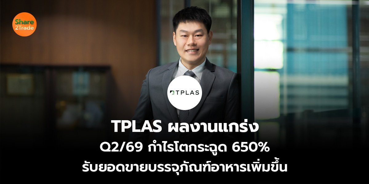 TPLAS ผลงานแกร่ง Q2/69 กำไรโตกระฉูด 650% รับยอดขายบรรจุภัณฑ์อาหารเพิ่มขึ้น