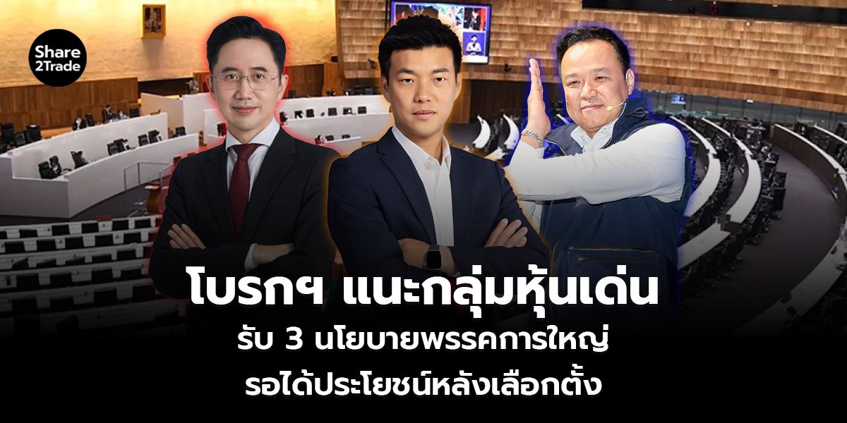 โบรกฯ แนะกลุ่มหุ้นเด่น รับ 3 นโยบายพรรคการใหญ่ รอรับได้ประโยชน์หลังเลือกตั้ง