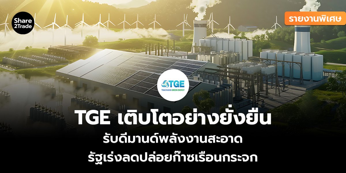 รายงานพิเศษ : TGE เติบโตอย่างยั่งยืน รับดีมานด์พลังงานสะอาด รัฐเร่งลดปล่อยก๊าซเรือนกระจก