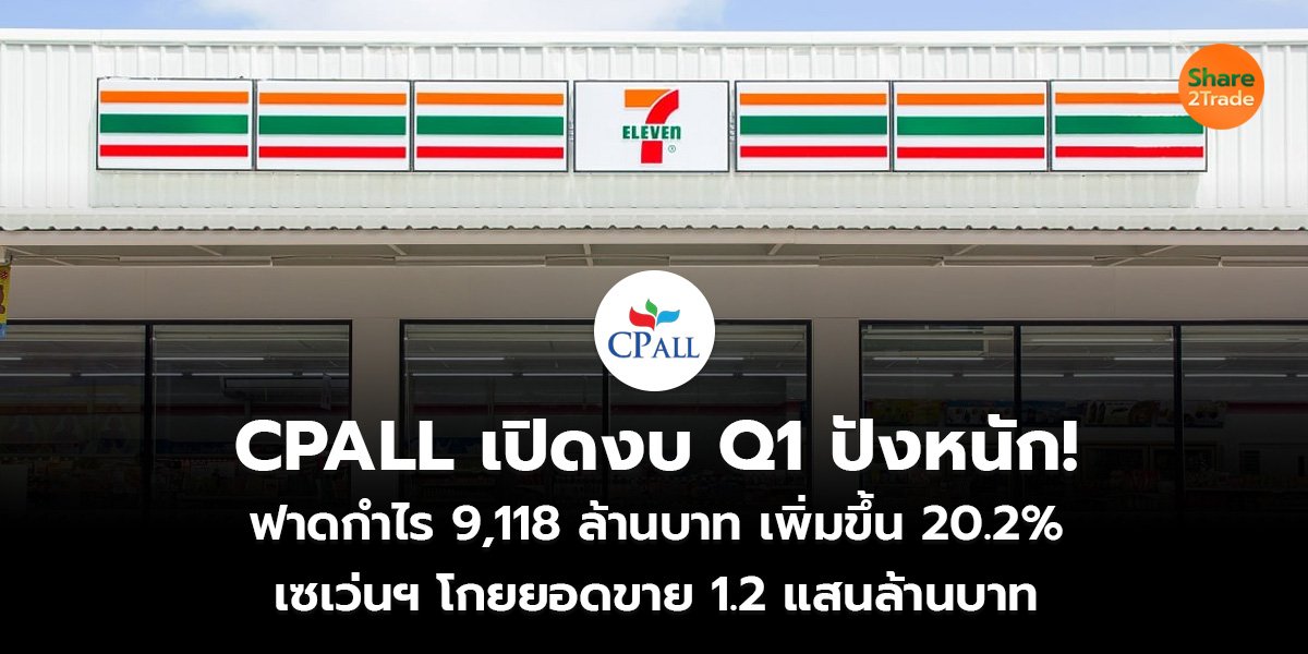 CPALL เปิดงบ Q1 ปังหนัก!  ฟาดกำไร 9,118 ล้านบาท เพิ่มขึ้น 20.2% เซเว่นฯ โกยยอดขาย 1.2 แสนล้านบาท