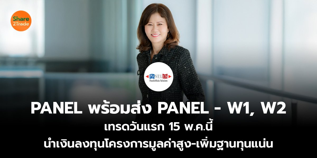 PANEL พร้อมส่ง PANEL - W1, W2 เทรดวันแรก 15 พ.ค.นี้ นำเงินลงทุนโครงการมูลค่าสูง-เพิ่มฐานทุนแน่น