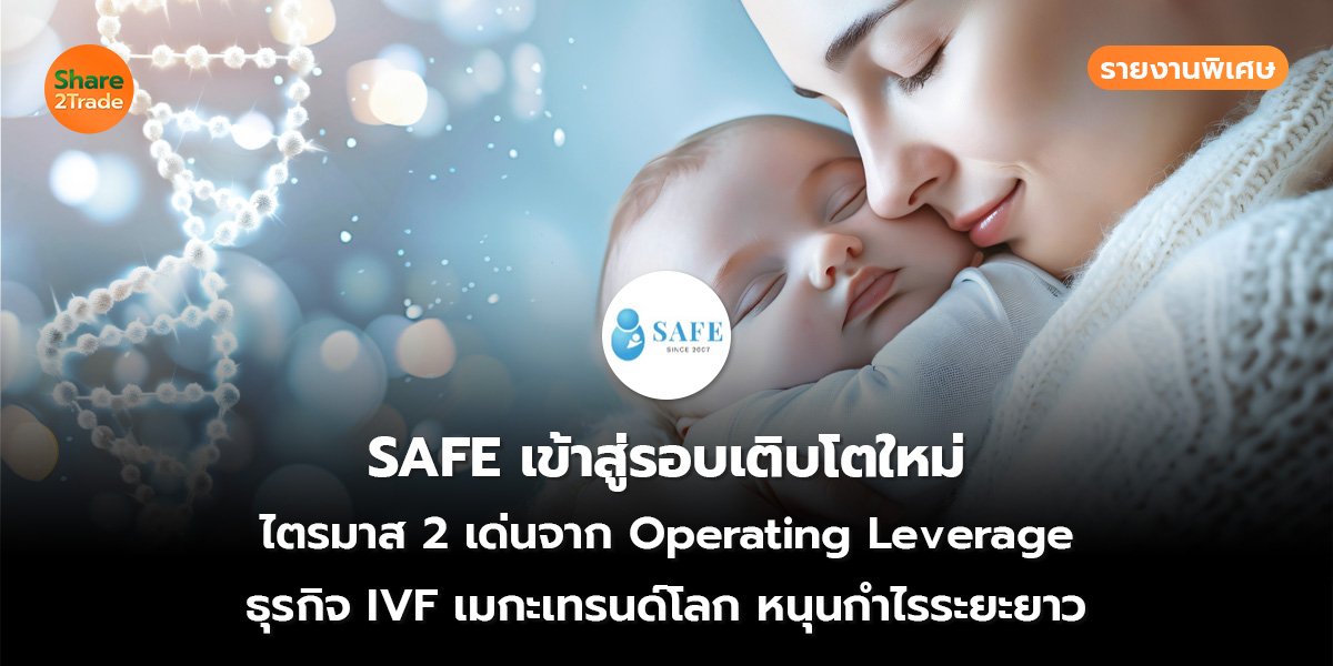รายงานพิเศษ : SAFE เข้าสู่รอบเติบโตใหม่ ไตรมาส 2 เด่นจาก Operating Leverage ธุรกิจ IVF เมกะเทรนด์โลก หนุนกำไรระยะยาว