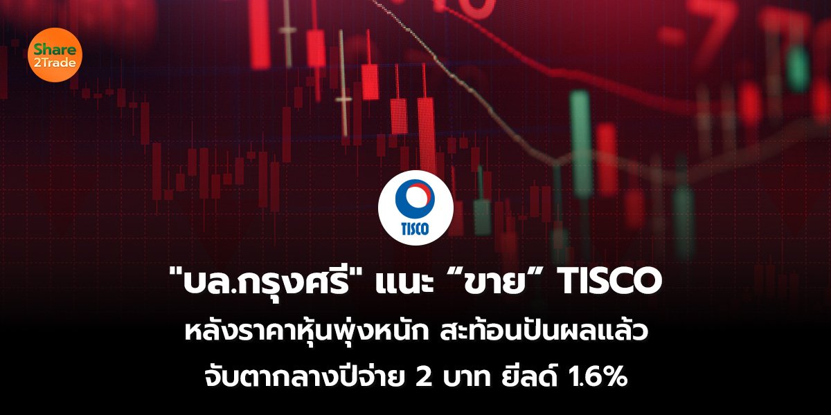 บล.กรุงศรีแนะ “ขาย” TISCO หลังราคาหุ้นพุ่งหนัก สะท้อนปันผลแล้ว จับตากลางปีจ่าย 2 บาท ยีลด์ 1.6%