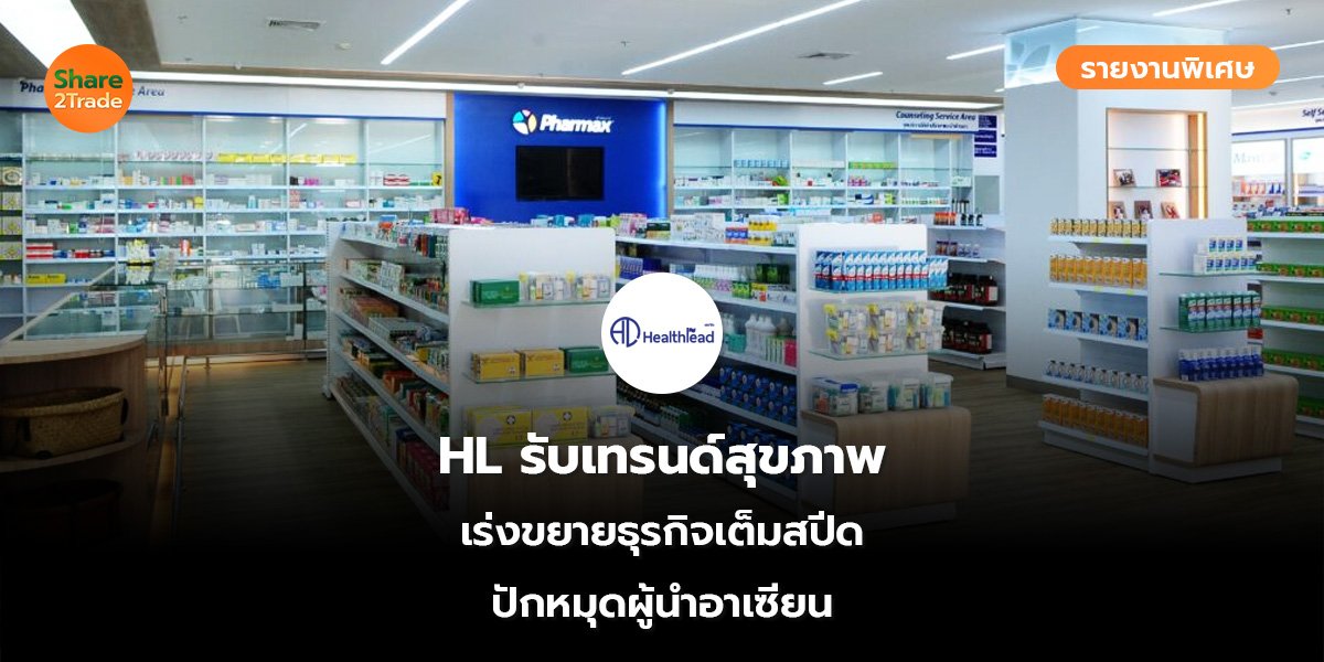 รายงานพิเศษ : HL รับเทรนด์สุขภาพ เร่งขยายธุรกิจเต็มสปีด ปักหมุดผู้นำอาเซียน