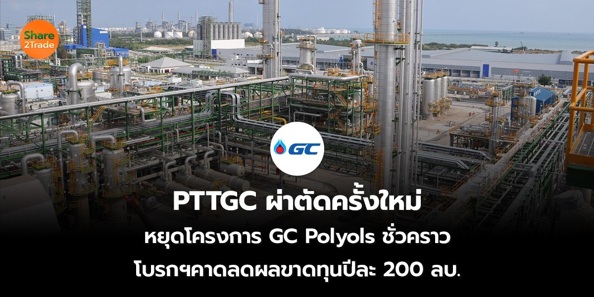 PTTGC ผ่าตัดครั้งใหม่ หยุดโครงการ GC Polyols ชั่วคราว โบรกฯคาดลดผลขาดทุนปีละ 200 ลบ.