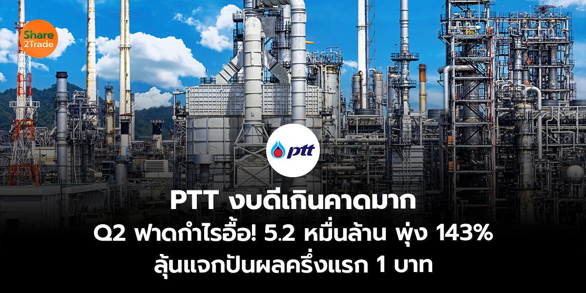 PTT งบดีเกินคาดมาก Q2 ฟาดกำไรอื้อ! 5.2 หมื่นล้าน พุ่ง 143% ลุ้นแจกปันผลครึ่งแรก 1 บาท