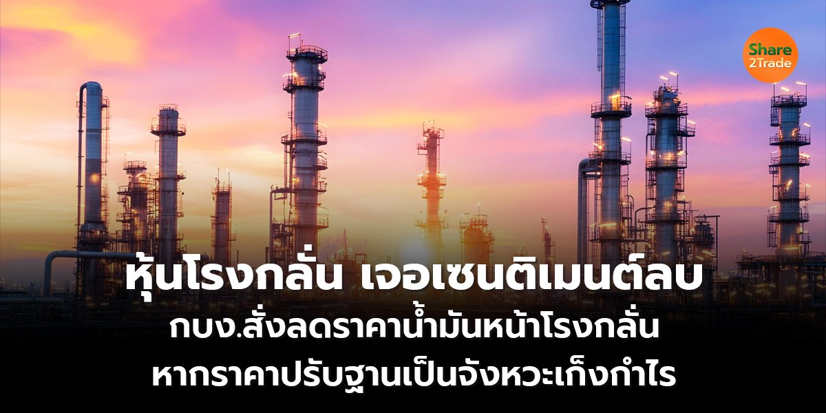 หุ้นโรงกลั่น เจอเซนติเมนต์ลบ กบง.สั่งลดราคาน้ำมันหน้าโรงกลั่น หากราคาปรับฐานเป็นจังหวะเก็งกำไร
