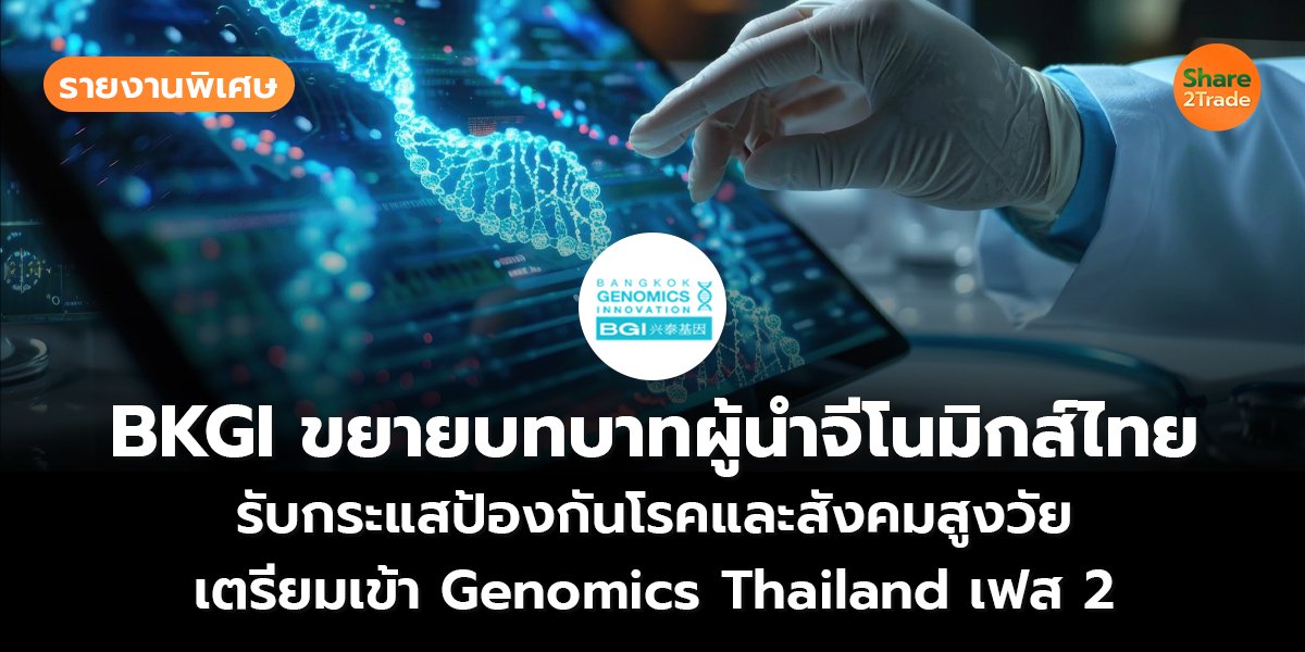 รายงานพิเศษ : BKGI ขยายบทบาทผู้นำจีโนมิกส์ไทย รับกระแสป้องกันโรคและสังคมสูงวัย เตรียมเข้า Genomics Thailand เฟส 2