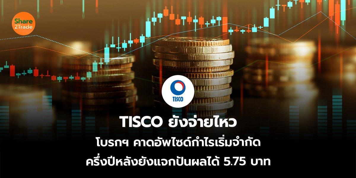 TISCO ยังจ่ายไหว โบรกฯ คาดอัพไซด์กำไรเริ่มจำกัด ครึ่งปีหลังยังแจกปันผลได้ 5.75 บาท