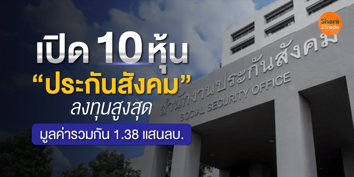 เปิด 10 หุ้น “ประกันสังคม” ลงทุนสูงสุด มูลค่ารวมกัน 1.38 แสนลบ.