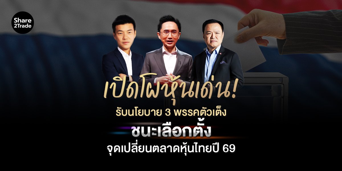 เปิดโผหุ้นเด่น! รับนโยบาย 3 พรรคตัวเต็งชนะเลือกตั้ง จุดเปลี่ยนตลาดหุ้นไทยปี 69