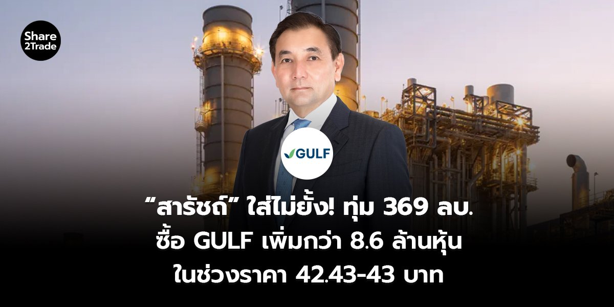 “สารัชถ์” ใส่ไม่ยั้ง! ทุ่ม 369 ลบ. ซื้อ GULF เพิ่มกว่า 8.6 ล้านหุ้น ในช่วงราคา 42.43-43 บาท