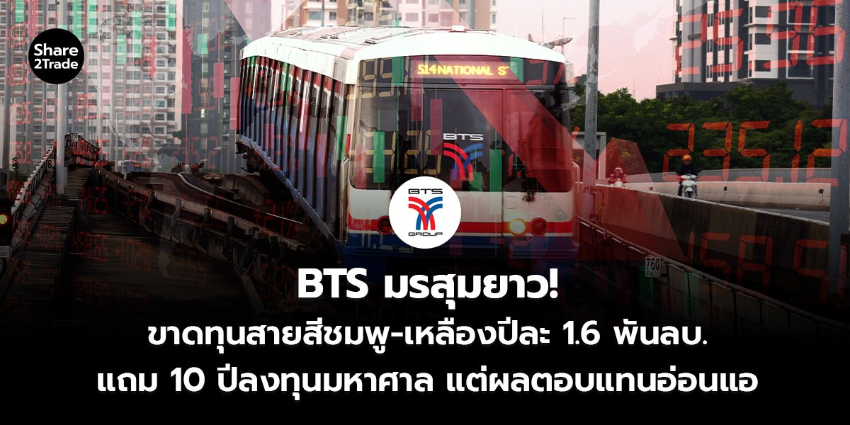 BTS มรสุมยาว! ขาดทุนสายสีชมพู-เหลืองปีละ 1.6 พันลบ. แถม 10 ปีลงทุนมหาศาล แต่ผลตอบแทนอ่อนแอ