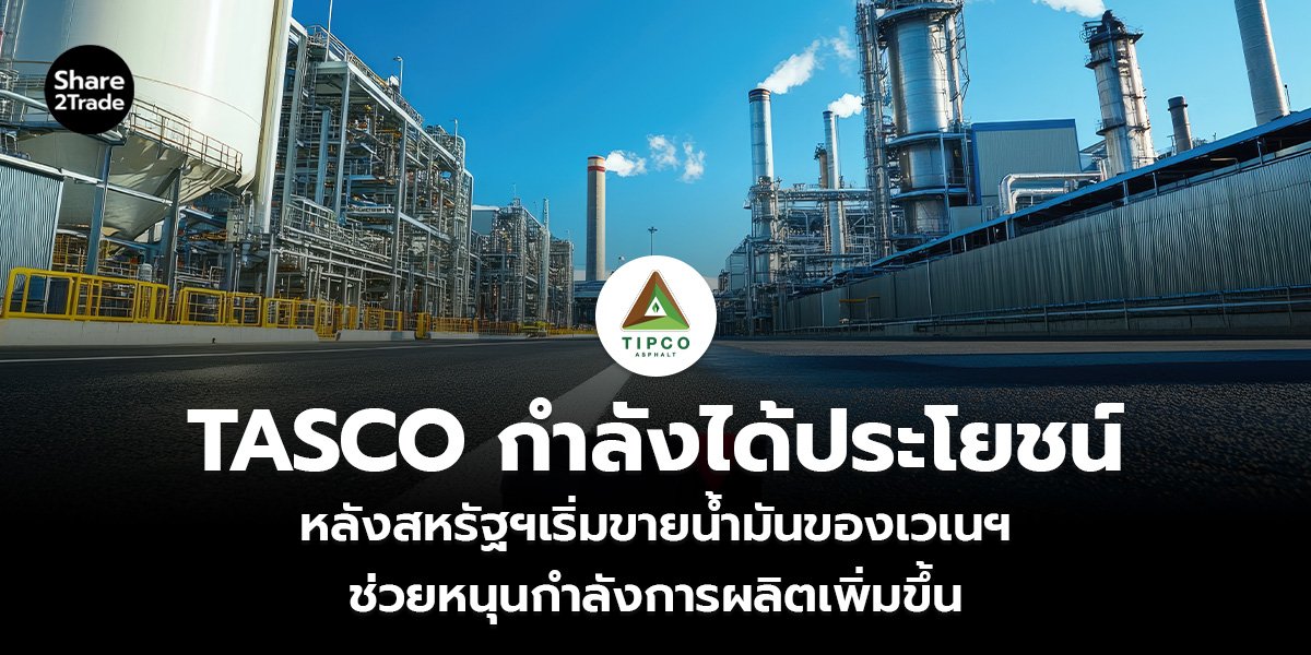 TASCO กำลังได้ประโยชน์ หลังสหรัฐฯเริ่มขายน้ำมันของเวเนฯ ช่วยหนุนกำลังการผลิตเพิ่มขึ้น