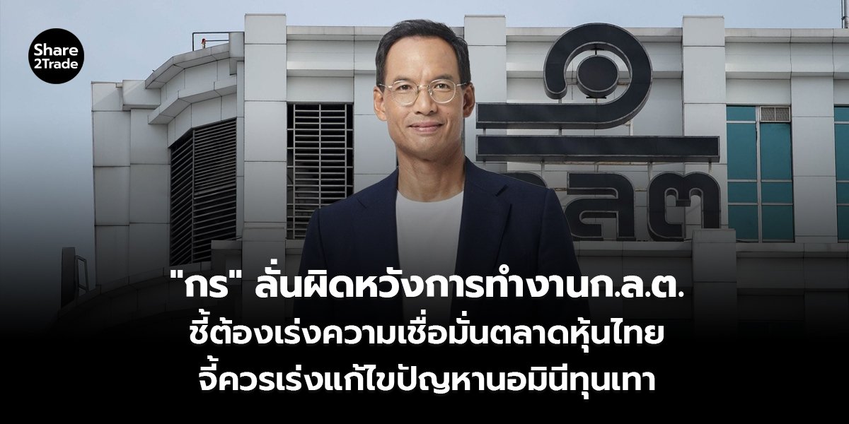 "กร" ลั่นผิดหวังการทำงาน ก.ล.ต. ชี้ต้องเร่งความเชื่อมั่นตลาดหุ้นไทย จี้ควรเร่งแก้ไขปัญหานอมินีทุนเทา
