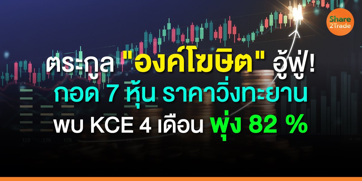 ตระกูล "องค์โฆษิต" อู้ฟู่! กอด 7 หุ้น ราคาวิ่งทะยาน พบ KCE 4 เดือน พุ่ง 82 %