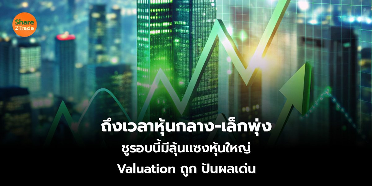 ถึงเวลาหุ้นกลาง-เล็กพุ่ง ชูรอบนี้มีลุ้นแซงหุ้นใหญ่ Valuation ถูก-ปันผลเด่น