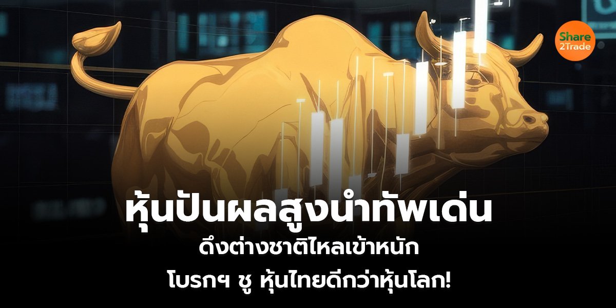 หุ้นปันผลสูงนำทัพเด่น ดึงต่างชาติไหลเข้าหนัก โบรกฯ ชูหุ้นไทยดีกว่าหุ้นโลก!