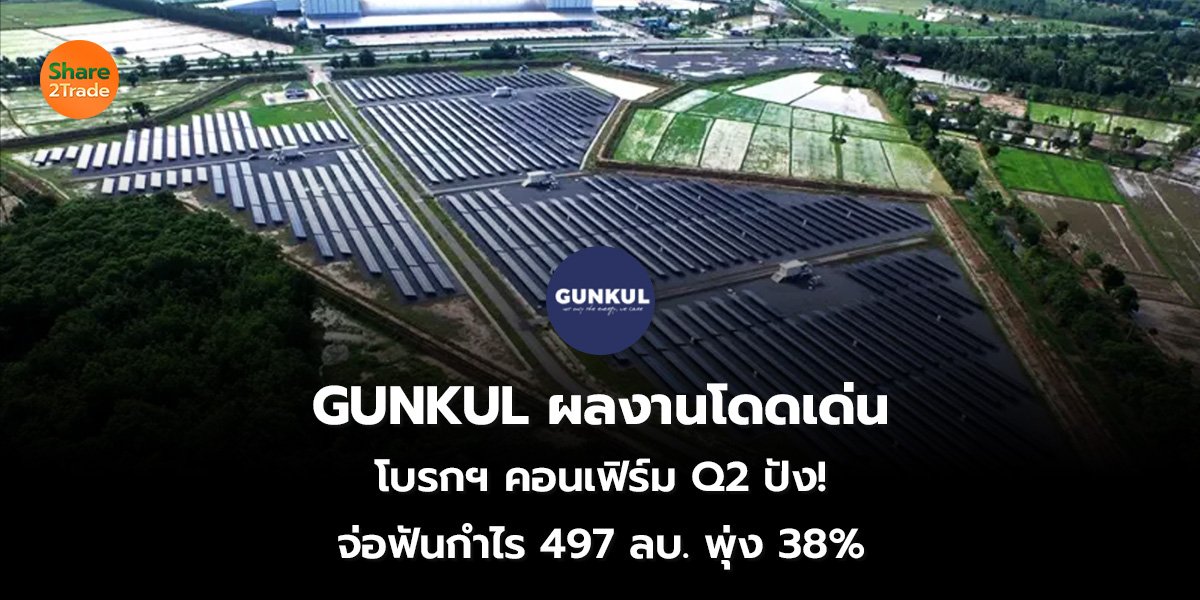GUNKUL ผลงานโดดเด่น โบรกฯ คอนเฟิร์ม Q2 ปัง! จ่อฟันกำไร 497 ลบ. พุ่ง 38%