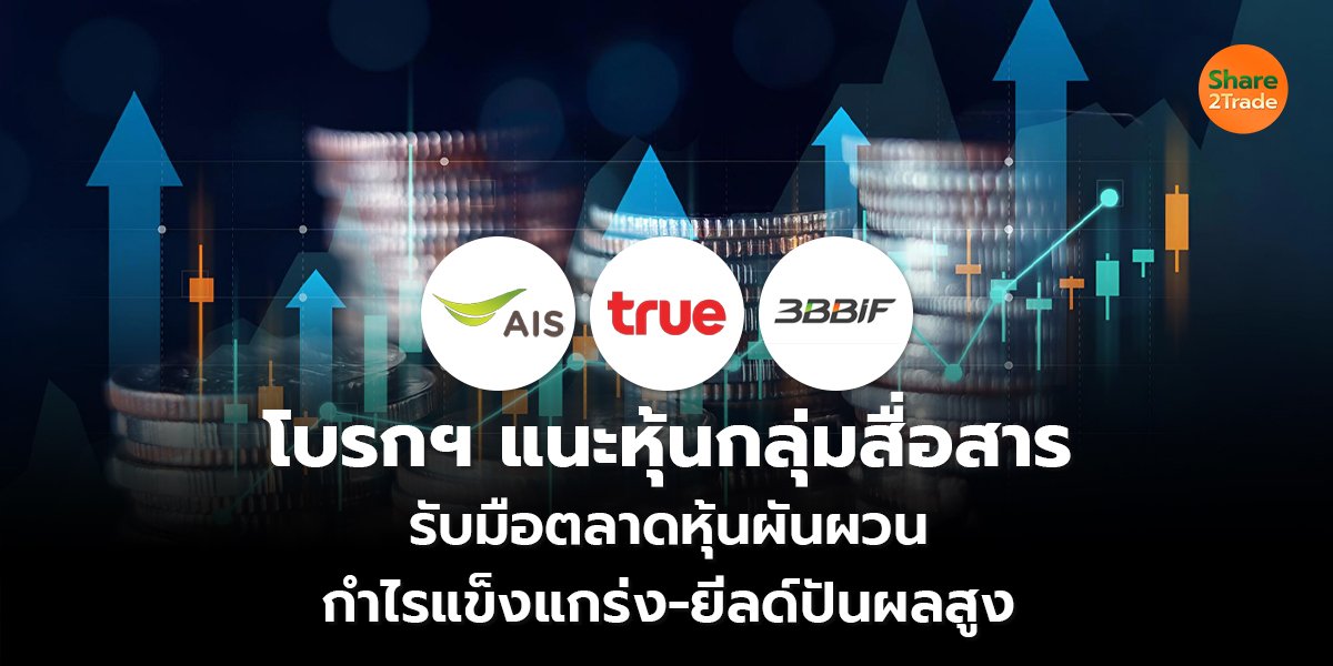 โบรกฯ แนะหุ้นกลุ่มสื่อสาร รับมือตลาดหุ้นผันผวน กำไรแข็งแกร่ง-ยีลด์ปันผลสูง