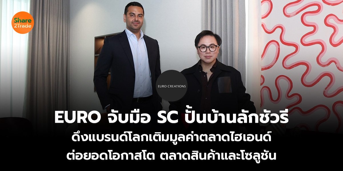 EURO จับมือ SC ปั้นบ้านลักชัวรี ดึงแบรนด์โลกเติมมูลค่าตลาดไฮเอนด์  ต่อยอดโอกาสโต ตลาดสินค้าและโซลูชัน