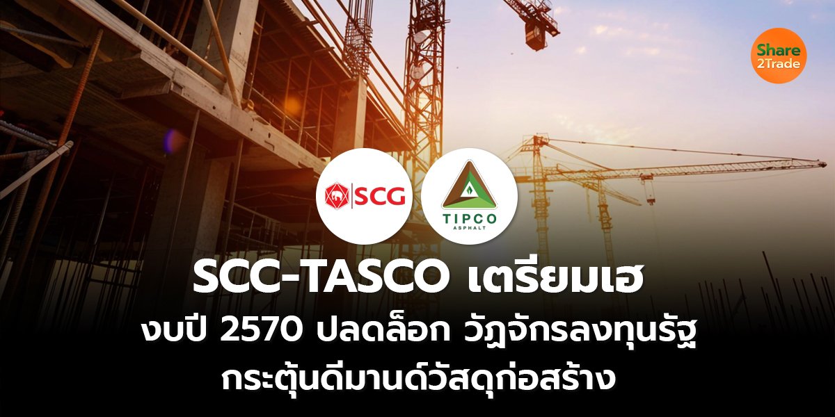 SCC-TASCO เตรียมเฮ งบปี 2570 ปลดล็อกวัฏจักรลงทุนรัฐ กระตุ้นดีมานด์วัสดุก่อสร้าง