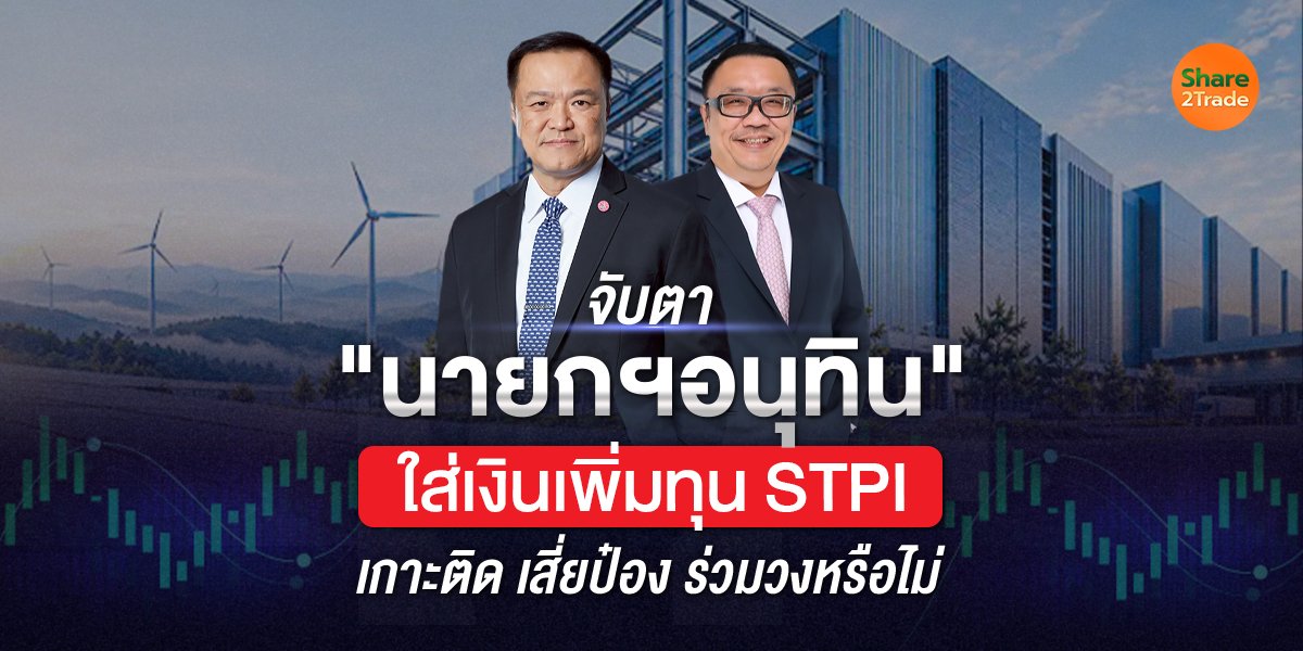 จับตา "นายกฯอนุทิน" ใส่เงินเพิ่มทุน STPI เกาะติด เสี่ยป๋อง ร่วมวงหรือไม่