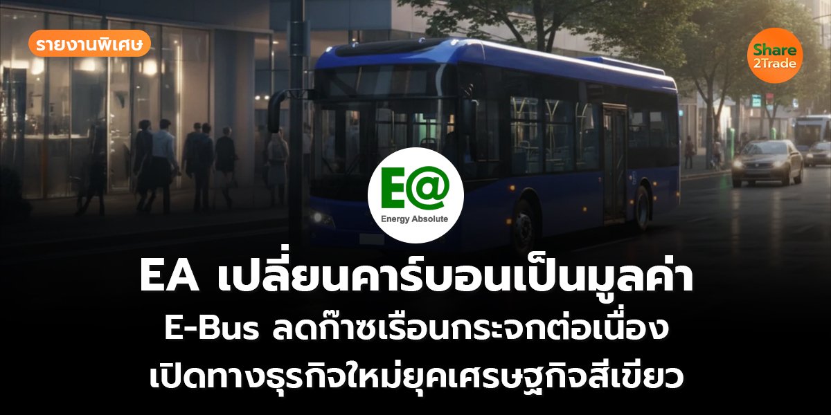 รายงานพิเศษ : EA เปลี่ยนคาร์บอนเป็นมูลค่า E-Bus ลดก๊าซเรือนกระจกต่อเนื่อง เปิดทางธุรกิจใหม่ยุคเศรษฐกิจสีเขียว